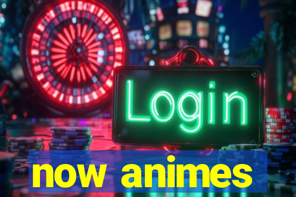 now animes